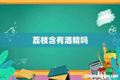 荔枝含有酒精吗