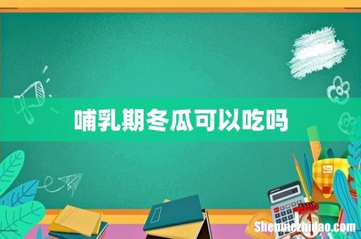 哺乳期冬瓜可以吃吗