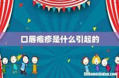 口唇疱疹是什么引起的