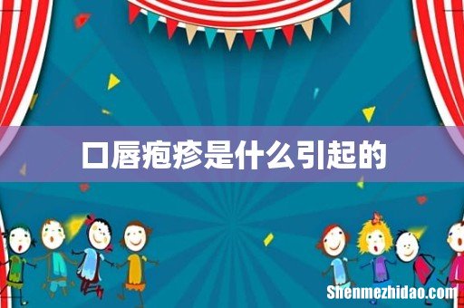 口唇疱疹是什么引起的