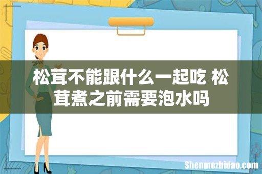 松茸不能跟什么一起吃 松茸煮之前需要泡水吗