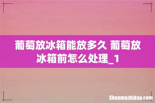 葡萄放冰箱能放多久 葡萄放冰箱前怎么处理_1