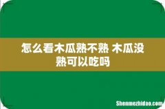 怎么看木瓜熟不熟 木瓜没熟可以吃吗