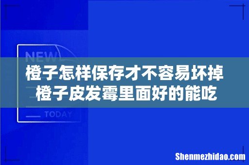 橙子怎样保存才不容易坏掉 橙子皮发霉里面好的能吃吗