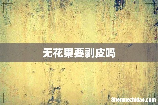 无花果要剥皮吗