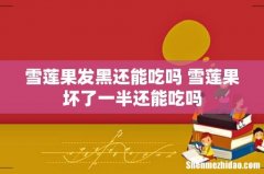 雪莲果发黑还能吃吗 雪莲果坏了一半还能吃吗