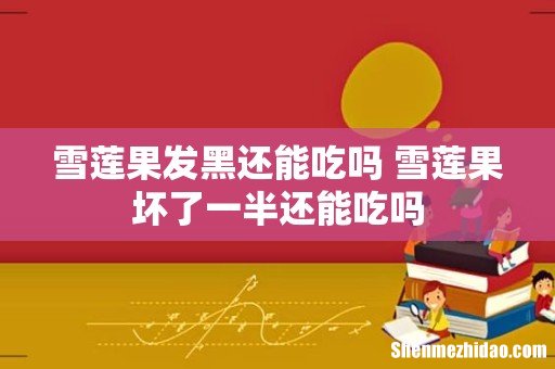 雪莲果发黑还能吃吗 雪莲果坏了一半还能吃吗