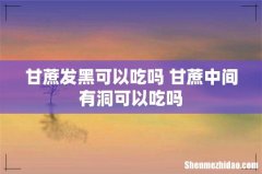 甘蔗发黑可以吃吗 甘蔗中间有洞可以吃吗