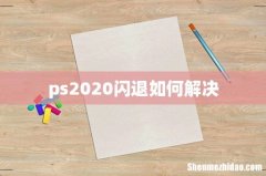ps2020闪退如何解决