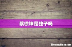 蔡徐坤是独子吗