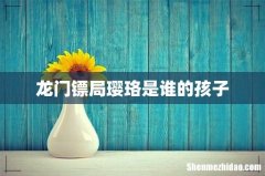 龙门镖局璎珞是谁的孩子
