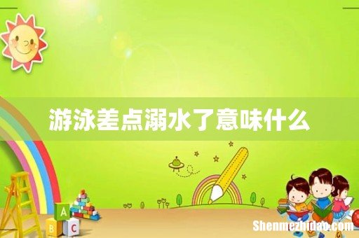 游泳差点溺水了意味什么