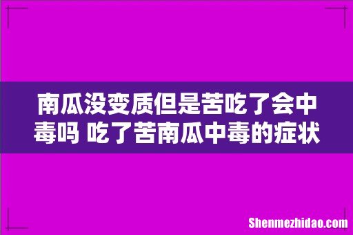 南瓜没变质但是苦吃了会中毒吗 吃了苦南瓜中毒的症状