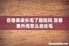 百香果皮长毛了能吃吗 百香果外壳怎么会长毛