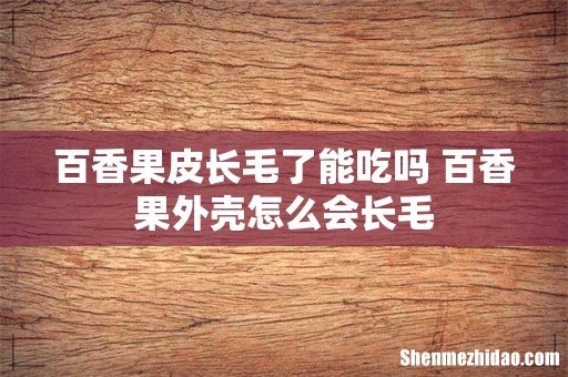 百香果皮长毛了能吃吗 百香果外壳怎么会长毛