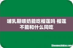 哺乳期喂奶能吃榴莲吗 榴莲不能和什么同吃
