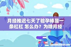 月经推迟七天了验孕棒是一条杠杠 怎么办？为啥月经还不来？