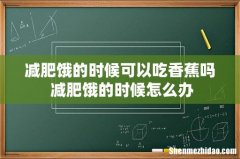 减肥饿的时候可以吃香蕉吗 减肥饿的时候怎么办