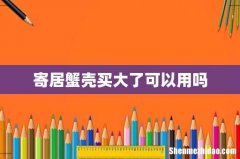 寄居蟹壳买大了可以用吗