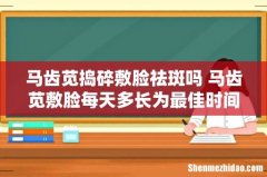 马齿苋捣碎敷脸祛斑吗 马齿苋敷脸每天多长为最佳时间