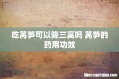 吃莴笋可以降三高吗 莴笋的药用功效