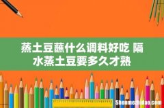 蒸土豆蘸什么调料好吃 隔水蒸土豆要多久才熟