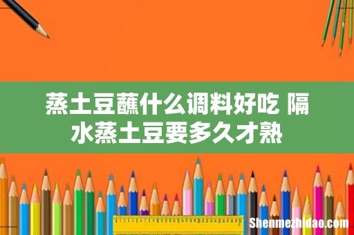 蒸土豆蘸什么调料好吃 隔水蒸土豆要多久才熟