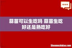 蒜苗可以生吃吗 蒜苗生吃好还是熟吃好