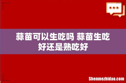 蒜苗可以生吃吗 蒜苗生吃好还是熟吃好