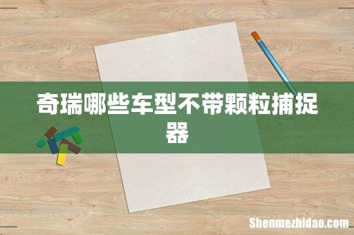 奇瑞哪些车型不带颗粒捕捉器
