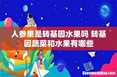 人参果是转基因水果吗 转基因蔬菜和水果有哪些