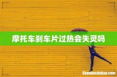 摩托车刹车片过热会失灵吗