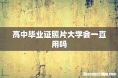 高中毕业证照片大学会一直用吗