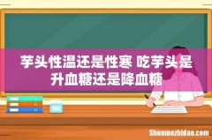 芋头性温还是性寒 吃芋头是升血糖还是降血糖