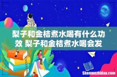 梨子和金桔煮水喝有什么功效 梨子和金桔煮水喝会发胖吗