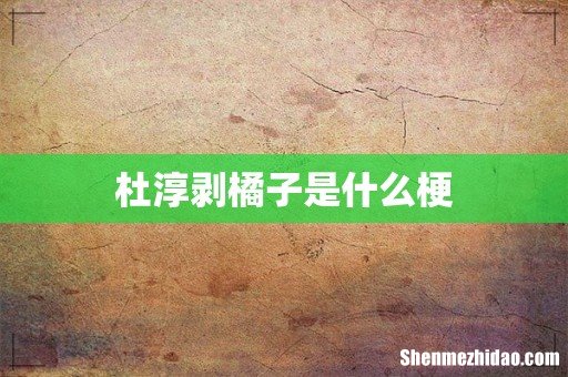 杜淳剥橘子是什么梗