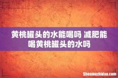 黄桃罐头的水能喝吗 减肥能喝黄桃罐头的水吗