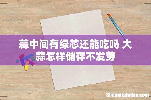 蒜中间有绿芯还能吃吗 大蒜怎样储存不发芽