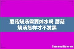 蘑菇烧汤需要焯水吗 蘑菇烧汤怎样才不发黑