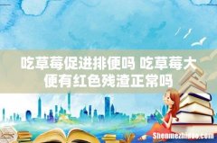 吃草莓促进排便吗 吃草莓大便有红色残渣正常吗
