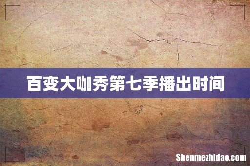 百变大咖秀第七季播出时间