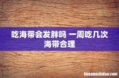 吃海带会发胖吗 一周吃几次海带合理