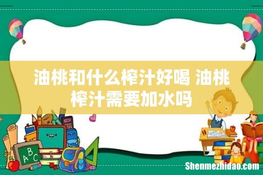 油桃和什么榨汁好喝 油桃榨汁需要加水吗