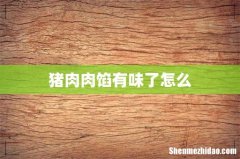 猪肉肉馅有味了怎么