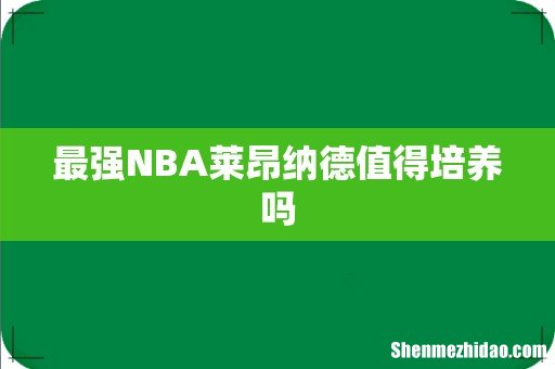 最强NBA莱昂纳德值得培养吗