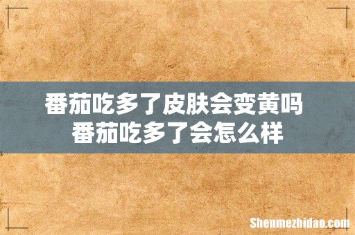 番茄吃多了皮肤会变黄吗 番茄吃多了会怎么样