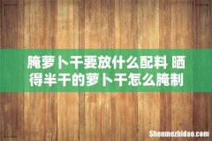 腌萝卜干要放什么配料 晒得半干的萝卜干怎么腌制