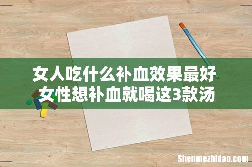 女人吃什么补血效果最好 女性想补血就喝这3款汤