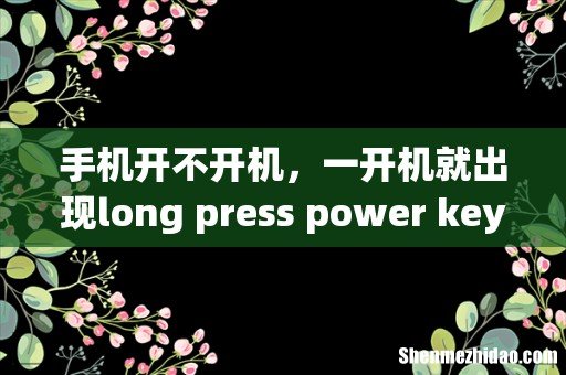 手机开不开机,一开机就出现long press power key to normal boot