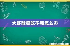 大虾酥糖吃不完怎么办